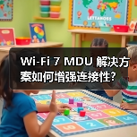 Wi-Fi 7 MDU 解决方案如何增强连接性？