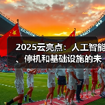 2025云亮点：人工智能、停机和基础设施的未来