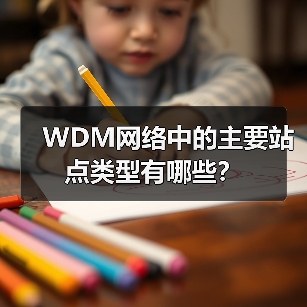 WDM网络中的主要站点类型有哪些?(图4) WDM网络中的主要站点类型有哪些?(图4)