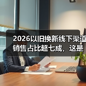2026以旧换新线下渠道销售占比超七成,这是倒退还是回归?(图2) 2026以旧换新线下渠道销售占比超七成,这是倒退还是回归?(图2)