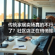 传统家居卖场真的不行了?社区店正在悄悄接盘(图2) 传统家居卖场真的不行了?社区店正在悄悄接盘(图2)