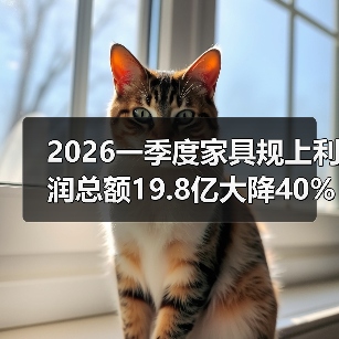 2026一季度家具规上利润总额19.8亿大降40%：大厂哭，小作坊笑？