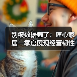 别被数据骗了：匠心家居一季度展现经营韧性与战略执行力