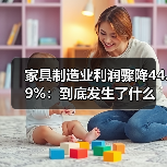 家具制造业利润骤降44.9%：到底发生了什么
