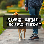格力电器一季度爬升：430.8亿营收到底揭示了什么