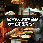 海尔在大理发AI新品，为什么不是青岛？