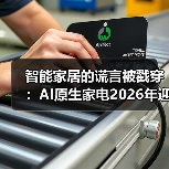 智能家居的谎言被戳穿:AI原生家电2026年迎来全面落地元年(图4) 智能家居的谎言被戳穿:AI原生家电2026年迎来全面落地元年(图4)