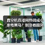 真空机直播间热销成小家电黑马？别急着跟风，我先骂自己三句