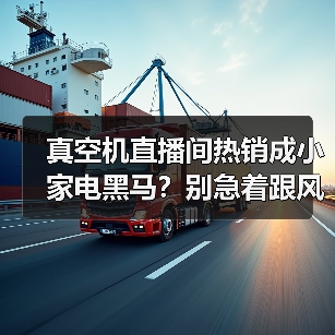真空机直播间热销成小家电黑马?别急着跟风,我先骂自己三句(图2) 真空机直播间热销成小家电黑马?别急着跟风,我先骂自己三句(图2)