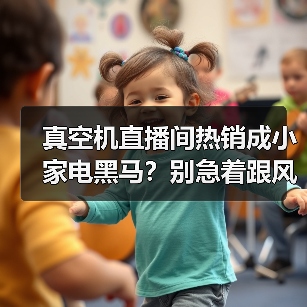 真空机直播间热销成小家电黑马?别急着跟风,我先骂自己三句(图3) 真空机直播间热销成小家电黑马?别急着跟风,我先骂自己三句(图3)