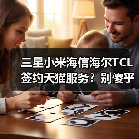 三星小米海信海尔TCL签约天猫服务？别傻乎乎只会投广告了