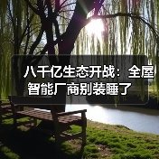 八千亿生态开战:全屋智能厂商别装睡了(图2) 八千亿生态开战:全屋智能厂商别装睡了(图2)