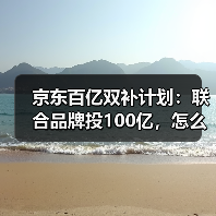 京东百亿双补计划:联合品牌投100亿,怎么抢最划算?(图3) 京东百亿双补计划:联合品牌投100亿,怎么抢最划算?(图3)