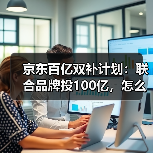 京东百亿双补计划:联合品牌投100亿,怎么抢最划算?(图2) 京东百亿双补计划:联合品牌投100亿,怎么抢最划算?(图2)