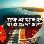 下沉市场家居家电消费潜力持续释放？听好了，真相就三条（图3）
