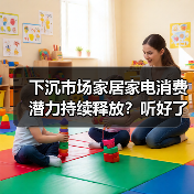下沉市场家居家电消费潜力持续释放？听好了，真相就三条（图2）