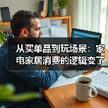 从买单品到玩场景：家电家居消费的逻辑变了吗？