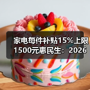 家电每件补贴15%上限1500元惠民生：2026年别傻傻原价买（图3）