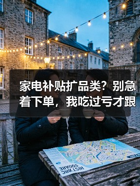 家电补贴扩品类？别急着下单，我吃过亏才跟你讲实话