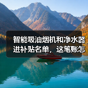 智能吸油烟机和净水器进补贴名单,这笔账怎么算(图4) 智能吸油烟机和净水器进补贴名单,这笔账怎么算(图4)