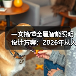 一文搞懂全屋智能照明设计方案:2026年从入门到精通的5个核心法则(图3) 一文搞懂全屋智能照明设计方案:2026年从入门到精通的5个核心法则(图3)