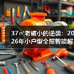 37㎡老破小的逆袭：2026年小户型全屋智能解决方案，看完少走3年弯路
