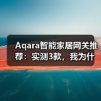 Aqara智能家居网关推荐:实测3款,我为什么只留下这一个?(图3) Aqara智能家居网关推荐:实测3款,我为什么只留下这一个?(图3)