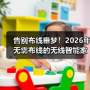 告别布线噩梦！2026年无需布线的无线智能家居终极选购指南（图4）