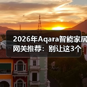 2026年Aqara智能家居网关推荐：别让这3个坑毁了你的全屋智能