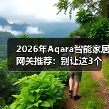 2026年Aqara智能家居网关推荐:别让这3个坑毁了你的全屋智能(图4) 2026年Aqara智能家居网关推荐:别让这3个坑毁了你的全屋智能(图4)