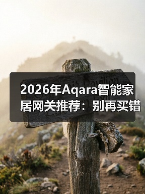 2026年Aqara智能家居网关推荐：别再买错了，这3款实测后我只留1个