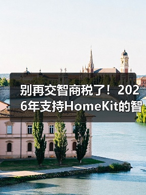 别再交智商税了!2026年支持HomeKit的智能家居设备选购指南(图3) 别再交智商税了!2026年支持HomeKit的智能家居设备选购指南(图3)