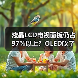液晶LCD电视面板仍占97%以上？OLED吹了这么多年就这？