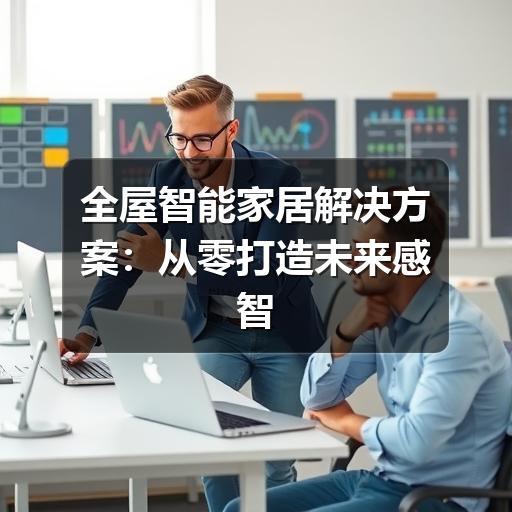 全屋智能家居解决方案:从零打造未来感智慧生活(图2) 全屋智能家居解决方案:从零打造未来感智慧生活