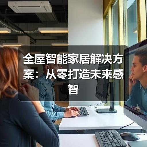 全屋智能家居解决方案:从零打造未来感智慧生活(图3) 全屋智能家居解决方案:从零打造未来感智慧生活