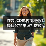 液晶LCD电视面板仍主导超97%市场？这数据你信吗