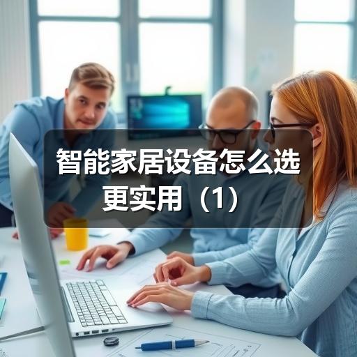 智能家居设备怎么选更实用(图3) 智能家居设备怎么选更实用(1)